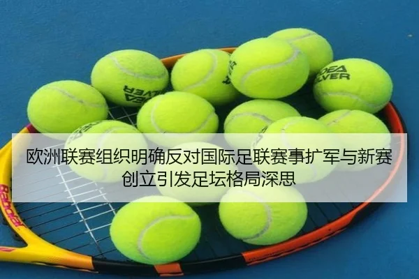 欧洲联赛组织明确反对国际足联赛事扩军与新赛创立引发足坛格局深思 | KYSPORTS